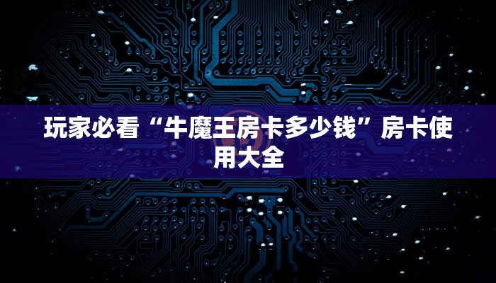 玩家必看“牛魔王房卡多少钱”房卡使用大全