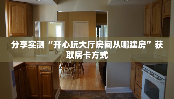 分享实测“开心玩大厅房间从哪建房”获取房卡方式
