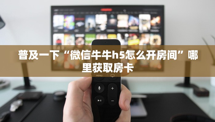普及一下“微信牛牛h5怎么开房间”哪里获取房卡