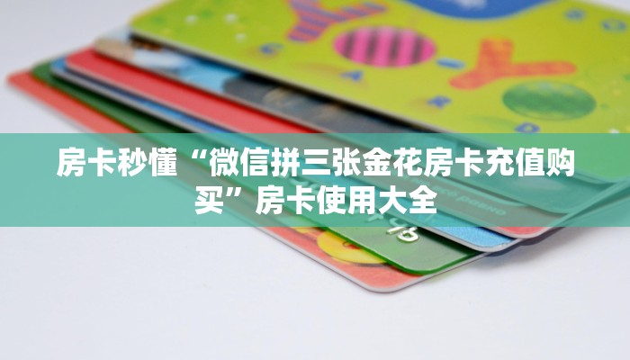 房卡秒懂“微信拼三张金花房卡充值购买”房卡使用大全