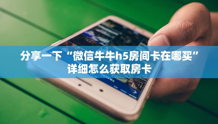 分享一下“微信牛牛h5房间卡在哪买”详细怎么获取房卡