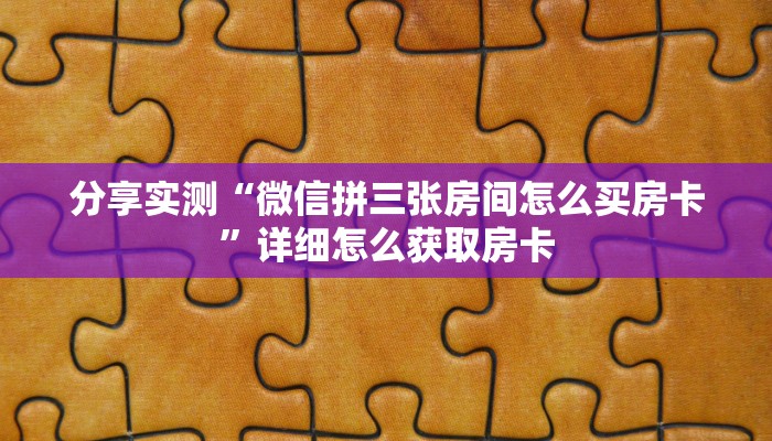 分享实测“微信拼三张房间怎么买房卡”详细怎么获取房卡