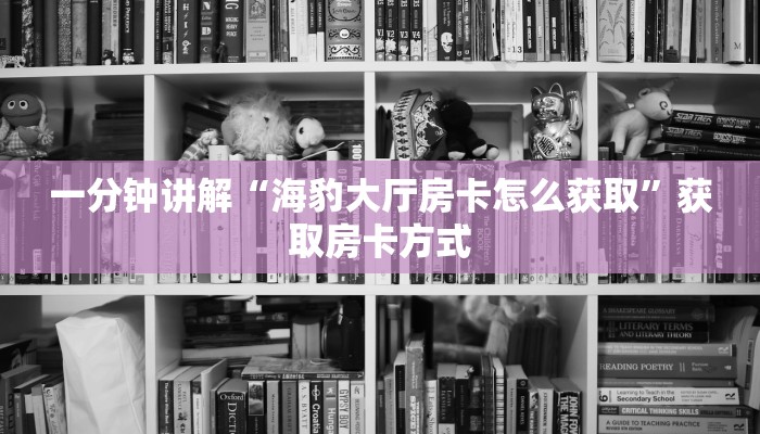 一分钟讲解“海豹大厅房卡怎么获取”获取房卡方式