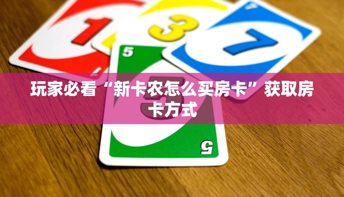 玩家必看“新卡农怎么买房卡”获取房卡方式