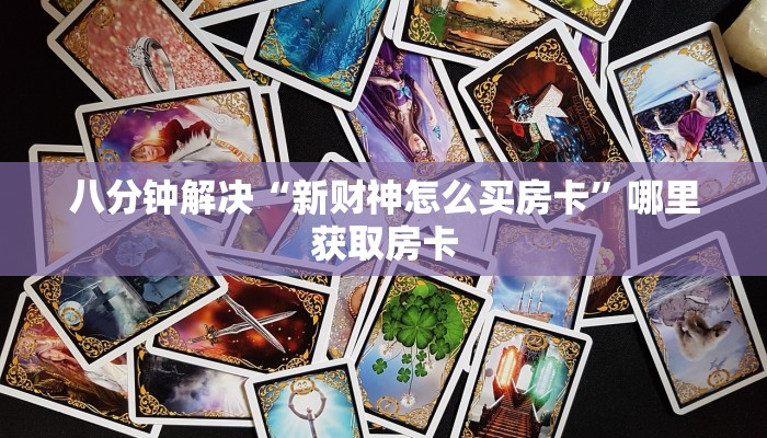 八分钟解决“新财神怎么买房卡”哪里获取房卡