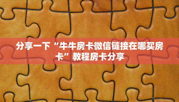 分享一下“牛牛房卡微信链接在哪买房卡”教程房卡分享