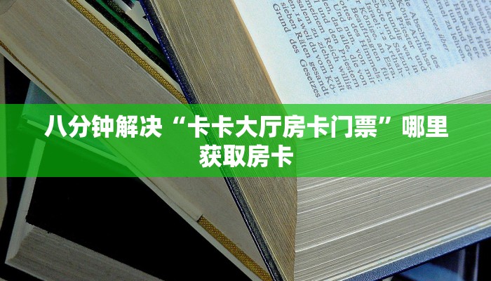 八分钟解决“卡卡大厅房卡门票”哪里获取房卡