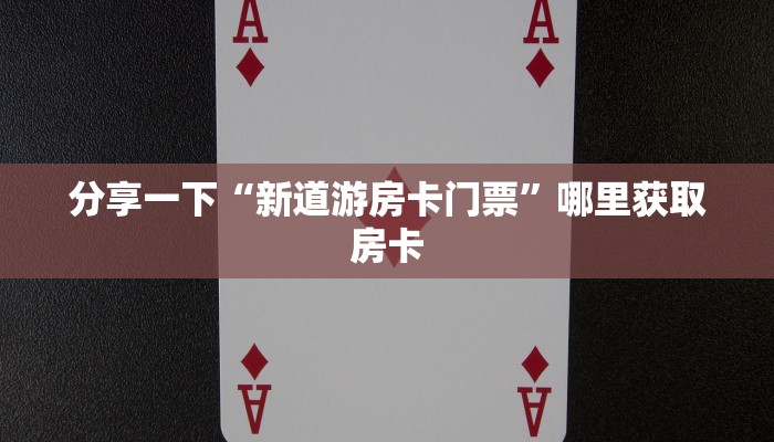 分享一下“新道游房卡门票”哪里获取房卡