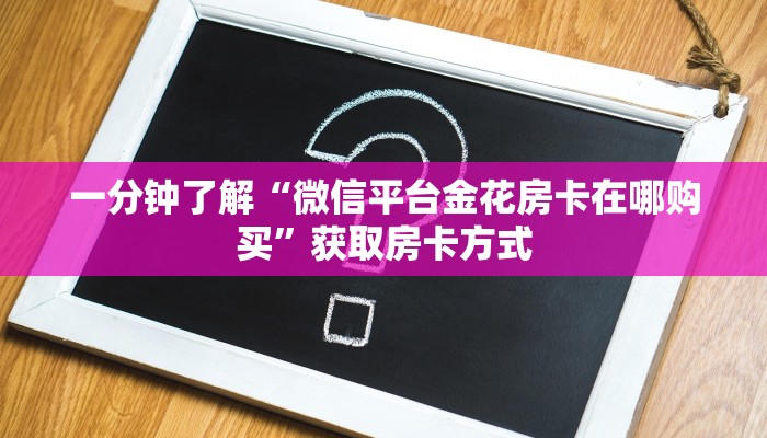 一分钟了解“微信平台金花房卡在哪购买”获取房卡方式