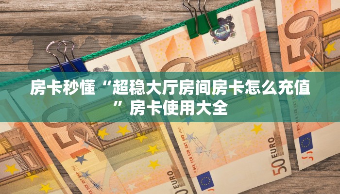 房卡秒懂“超稳大厅房间房卡怎么充值”房卡使用大全