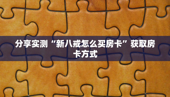 分享实测“新八戒怎么买房卡”获取房卡方式