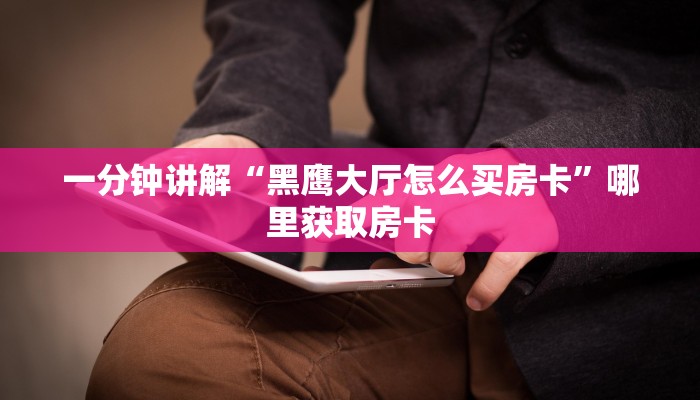 一分钟讲解“黑鹰大厅怎么买房卡”哪里获取房卡