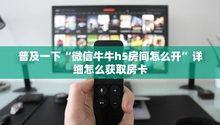 普及一下“微信牛牛h5房间怎么开”详细怎么获取房卡