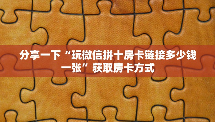 分享一下“玩微信拼十房卡链接多少钱一张”获取房卡方式