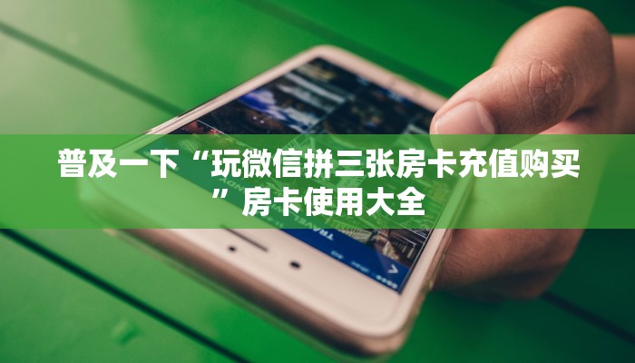 普及一下“玩微信拼三张房卡充值购买”房卡使用大全