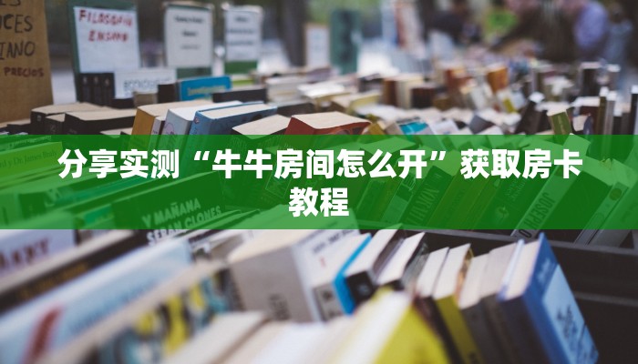 分享实测“牛牛房间怎么开”获取房卡教程