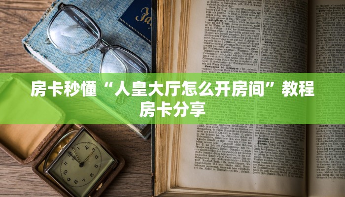 房卡秒懂“人皇大厅怎么开房间”教程房卡分享