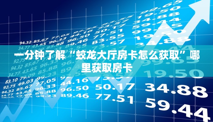 一分钟了解“蛟龙大厅房卡怎么获取”哪里获取房卡