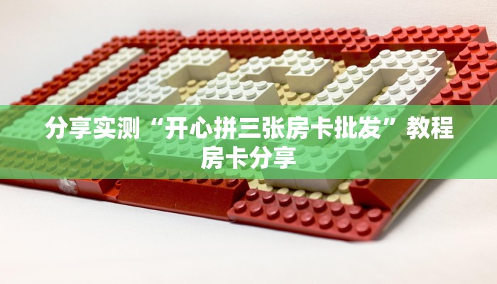 分享实测“开心拼三张房卡批发”教程房卡分享