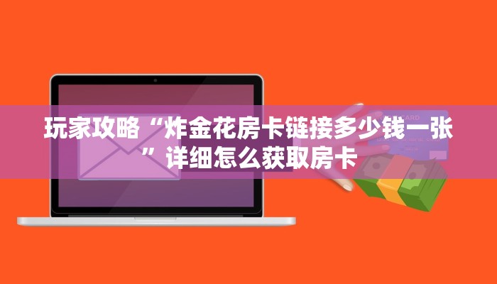 玩家攻略“炸金花房卡链接多少钱一张”详细怎么获取房卡