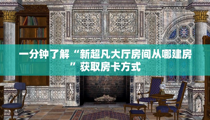 一分钟了解“新超凡大厅房间从哪建房”获取房卡方式