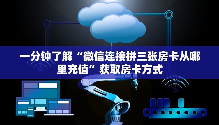 一分钟了解“微信连接拼三张房卡从哪里充值”获取房卡方式