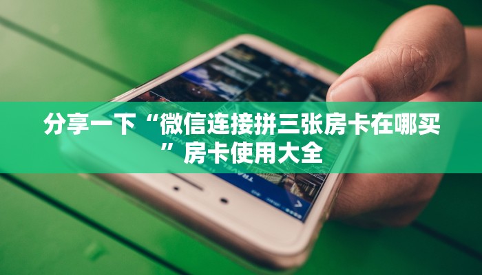 分享一下“微信连接拼三张房卡在哪买”房卡使用大全