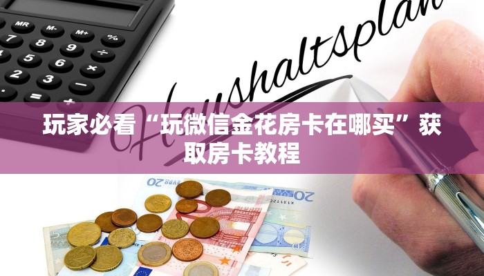 玩家必看“玩微信金花房卡在哪买”获取房卡教程