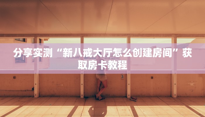 分享实测“新八戒大厅怎么创建房间”获取房卡教程