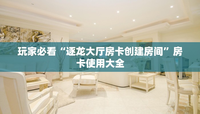 玩家必看“逐龙大厅房卡创建房间”房卡使用大全