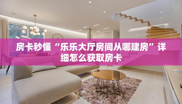 房卡秒懂“乐乐大厅房间从哪建房”详细怎么获取房卡