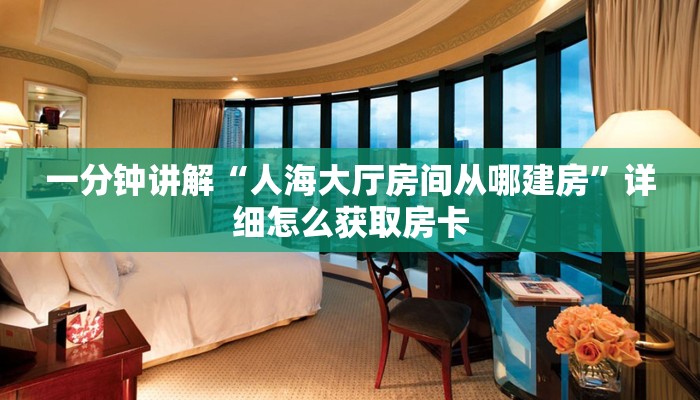一分钟讲解“人海大厅房间从哪建房”详细怎么获取房卡