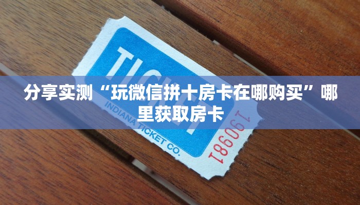 分享实测“玩微信拼十房卡在哪购买”哪里获取房卡