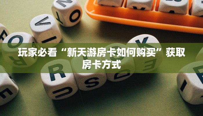 玩家必看“新天游房卡如何购买”获取房卡方式
