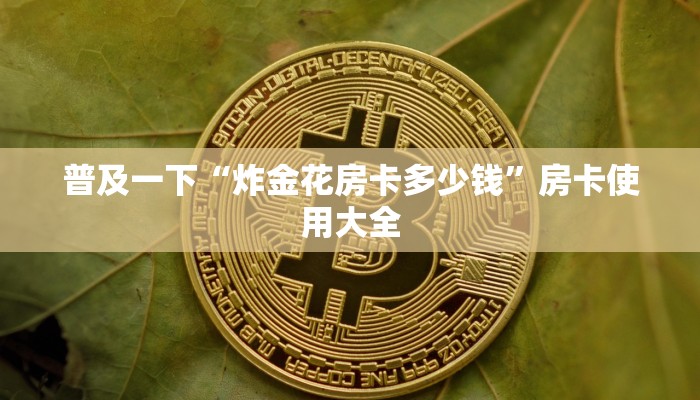 普及一下“炸金花房卡多少钱”房卡使用大全