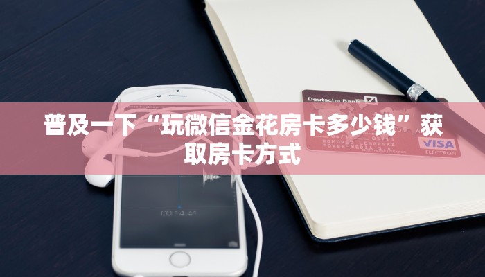 普及一下“玩微信金花房卡多少钱”获取房卡方式