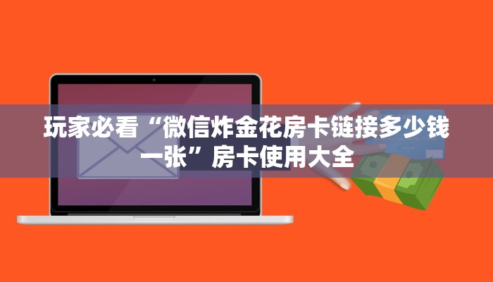 玩家必看“微信炸金花房卡链接多少钱一张”房卡使用大全