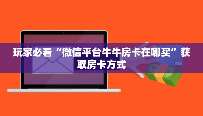 玩家必看“微信平台牛牛房卡在哪买”获取房卡方式