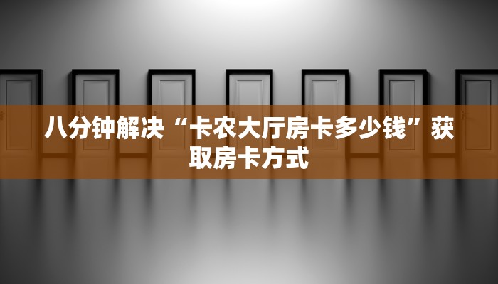 八分钟解决“卡农大厅房卡多少钱”获取房卡方式