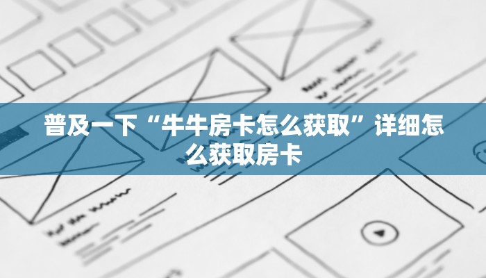 普及一下“牛牛房卡怎么获取”详细怎么获取房卡