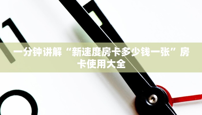 一分钟讲解“新速度房卡多少钱一张”房卡使用大全