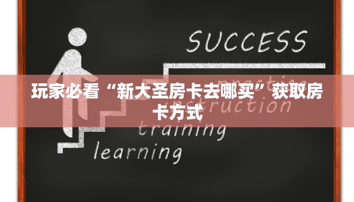 玩家必看“新大圣房卡去哪买”获取房卡方式