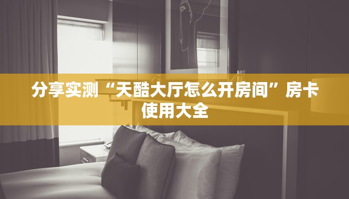 分享实测“天酷大厅怎么开房间”房卡使用大全