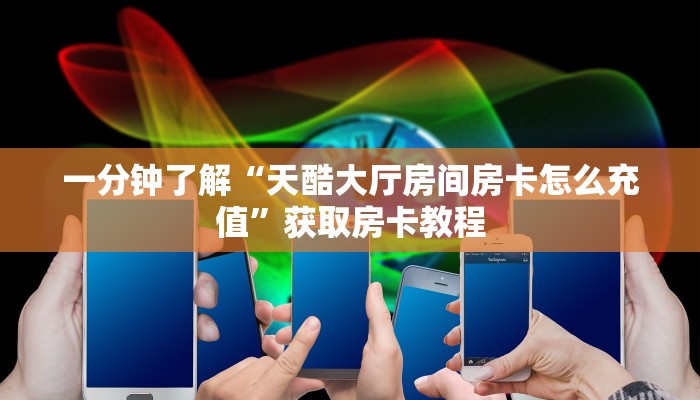 一分钟了解“天酷大厅房间房卡怎么充值”获取房卡教程