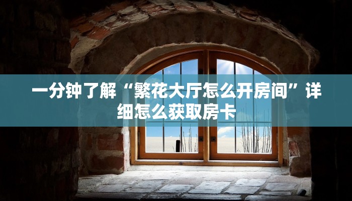 一分钟了解“繁花大厅怎么开房间”详细怎么获取房卡